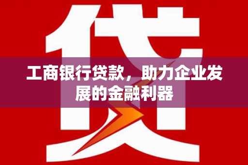 浮梁工商银行贷款，助力企业发展的金融利器