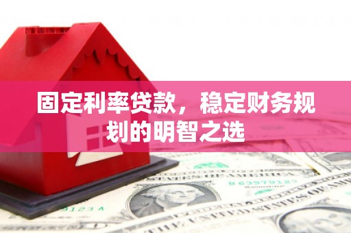 浮梁固定利率贷款，稳定财务规划的明智之选