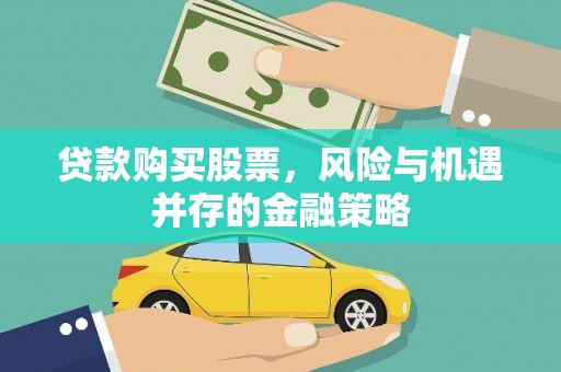 浮梁贷款购买股票，风险与机遇并存的金融策略