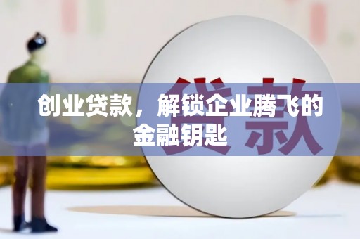 浮梁创业贷款，解锁企业腾飞的金融钥匙
