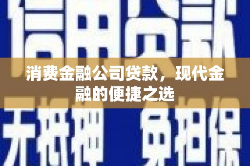 浮梁消费金融公司贷款，现代金融的便捷之选