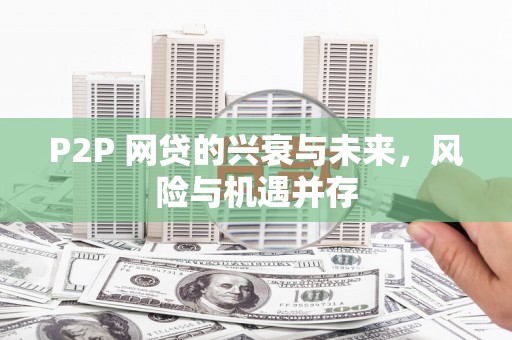 浮梁P2P 网贷的兴衰与未来，风险与机遇并存