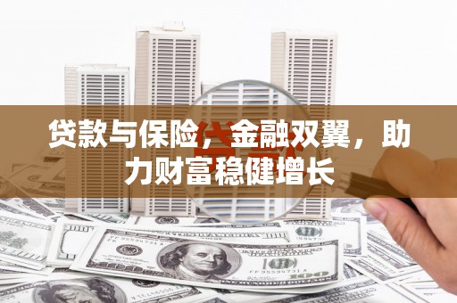 浮梁贷款与保险，金融双翼，助力财富稳健增长