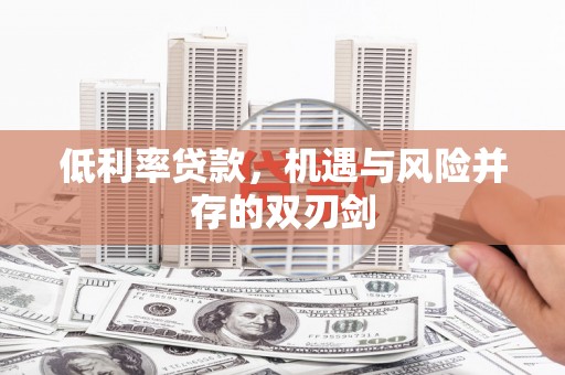 浮梁低利率贷款，机遇与风险并存的双刃剑