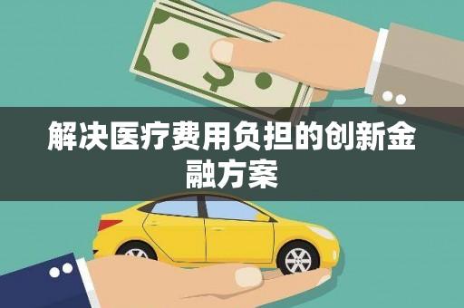 浮梁解决医疗费用负担的创新金融方案
