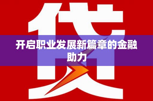 浮梁开启职业发展新篇章的金融助力
