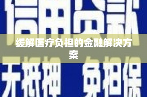 浮梁缓解医疗负担的金融解决方案