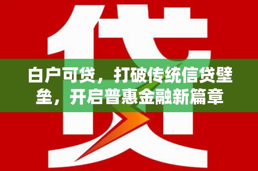 浮梁白户可贷，打破传统信贷壁垒，开启普惠金融新篇章
