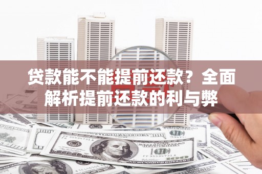 浮梁贷款能不能提前还款？全面解析提前还款的利与弊