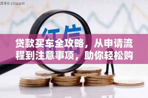 浮梁贷款买车全攻略，从申请流程到注意事项，助你轻松购车