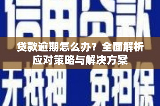 浮梁贷款逾期怎么办？全面解析应对策略与解决方案