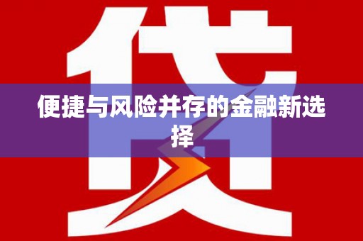 浮梁便捷与风险并存的金融新选择
