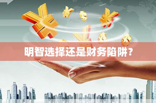 浮梁明智选择还是财务陷阱？