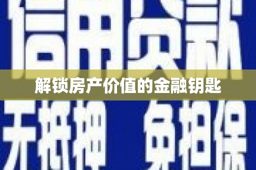 浮梁解锁房产价值的金融钥匙