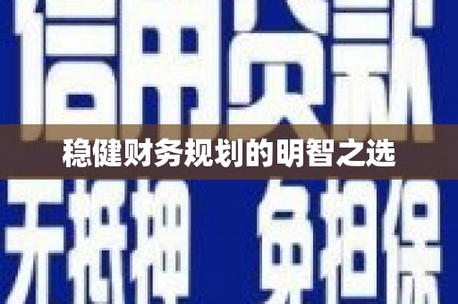 浮梁稳健财务规划的明智之选