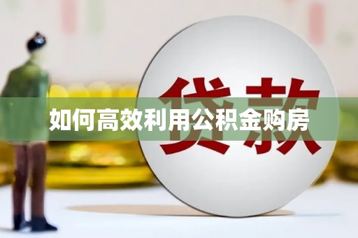 浮梁如何高效利用公积金购房
