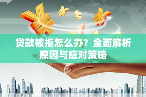 浮梁贷款被拒怎么办？全面解析原因与应对策略