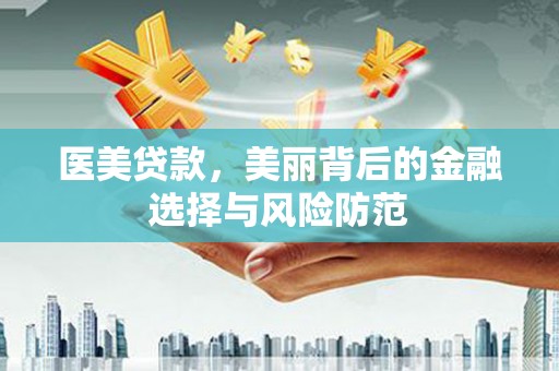 浮梁医美贷款，美丽背后的金融选择与风险防范