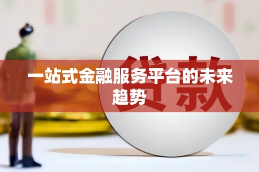 浮梁一站式金融服务平台的未来趋势