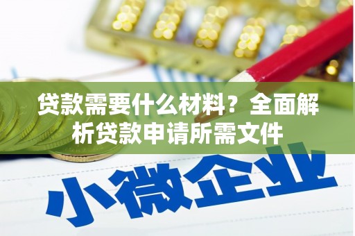 浮梁贷款需要什么材料？全面解析贷款申请所需文件
