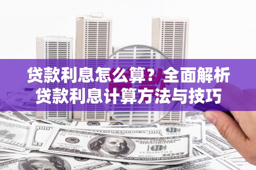 浮梁贷款利息怎么算？全面解析贷款利息计算方法与技巧