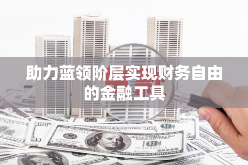 浮梁助力蓝领阶层实现财务自由的金融工具