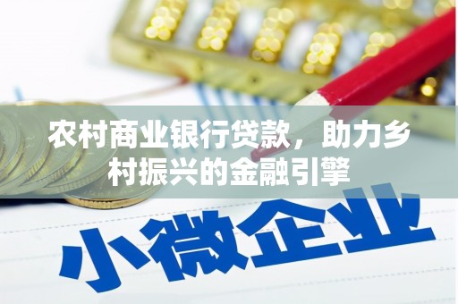 浮梁农村商业银行贷款，助力乡村振兴的金融引擎