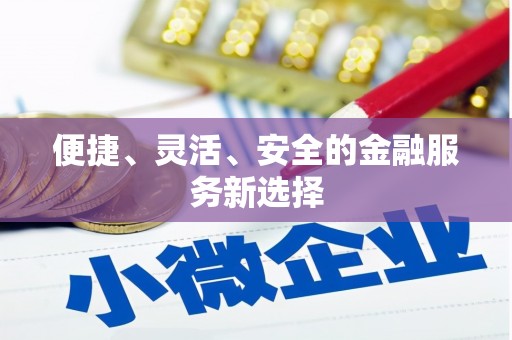 浮梁便捷、灵活、安全的金融服务新选择