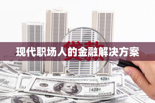 浮梁现代职场人的金融解决方案