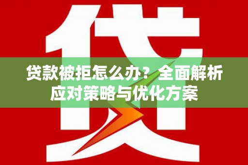 浮梁贷款被拒怎么办？全面解析应对策略与优化方案