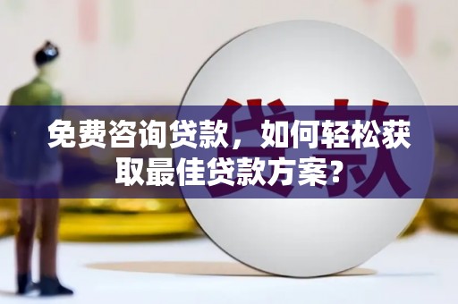 浮梁免费咨询贷款，如何轻松获取最佳贷款方案？
