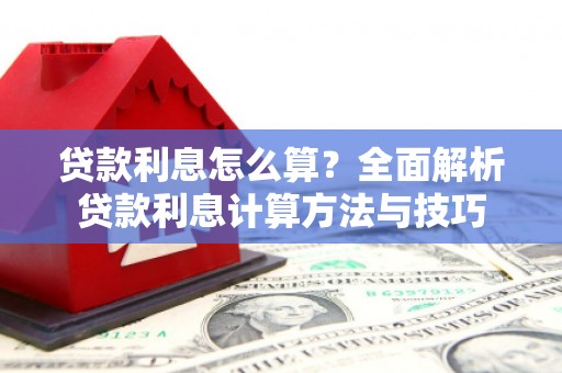 浮梁贷款利息怎么算？全面解析贷款利息计算方法与技巧
