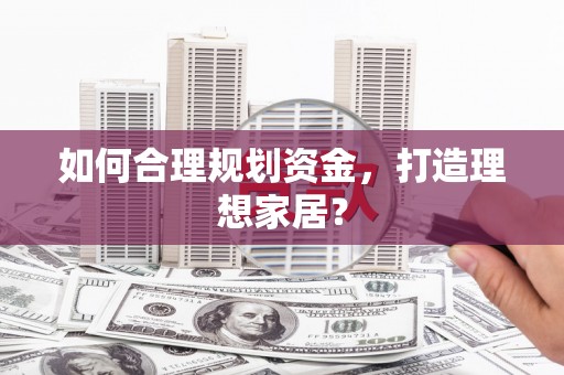 浮梁如何合理规划资金，打造理想家居？