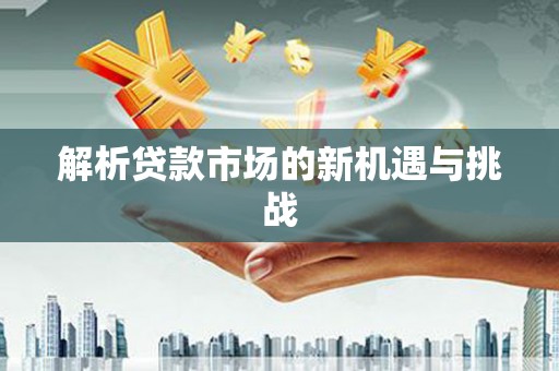 浮梁解析贷款市场的新机遇与挑战