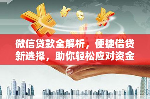 浮梁微信贷款全解析，便捷借贷新选择，助你轻松应对资金需求