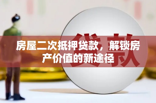 浮梁房屋二次抵押贷款，解锁房产价值的新途径