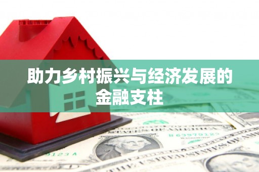 浮梁助力乡村振兴与经济发展的金融支柱