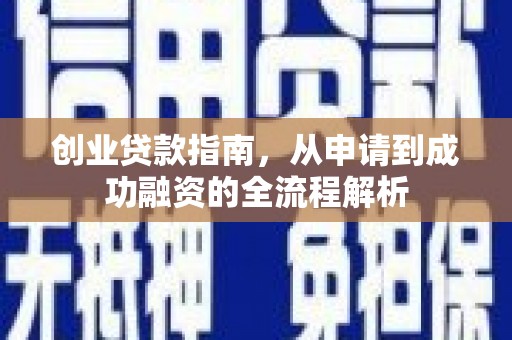 浮梁创业贷款指南，从申请到成功融资的全流程解析