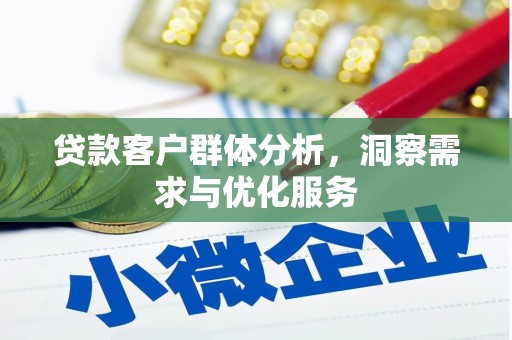浮梁贷款客户群体分析，洞察需求与优化服务